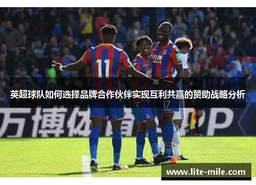 英超球队如何选择品牌合作伙伴实现互利共赢的赞助战略分析