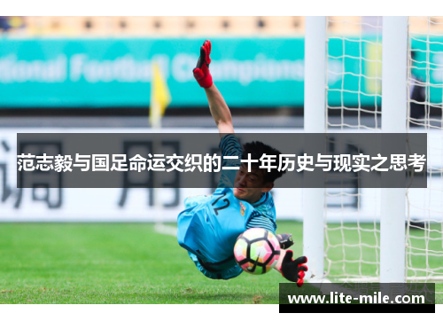 范志毅与国足命运交织的二十年历史与现实之思考