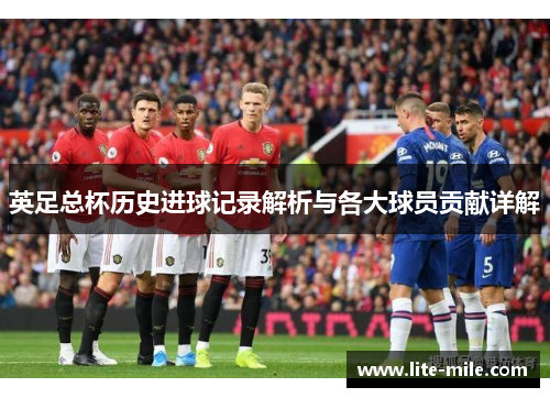 英足总杯历史进球记录解析与各大球员贡献详解