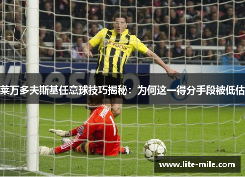 莱万多夫斯基任意球技巧揭秘:为何这一得分手段被低估