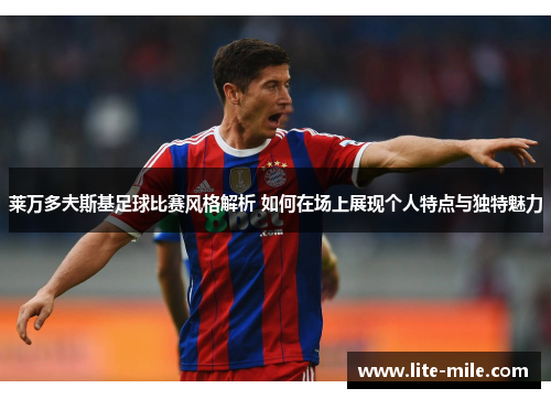 莱万多夫斯基足球比赛风格解析 如何在场上展现个人特点与独特魅力