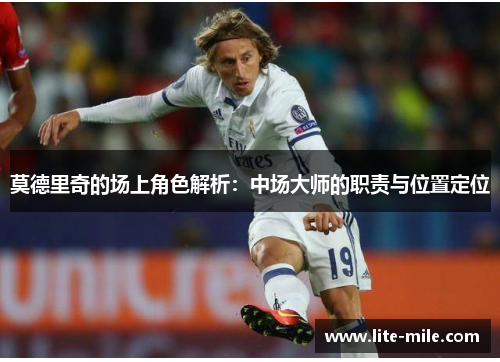 莫德里奇的场上角色解析:中场大师的职责与位置定位