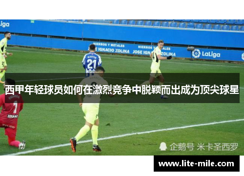西甲年轻球员如何在激烈竞争中脱颖而出成为顶尖球星