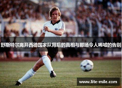 舒斯特尔离开西德国家队背后的真相与那场令人唏嘘的告别