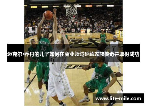 迈克尔·乔丹的儿子如何在商业领域延续家族传奇并取得成功