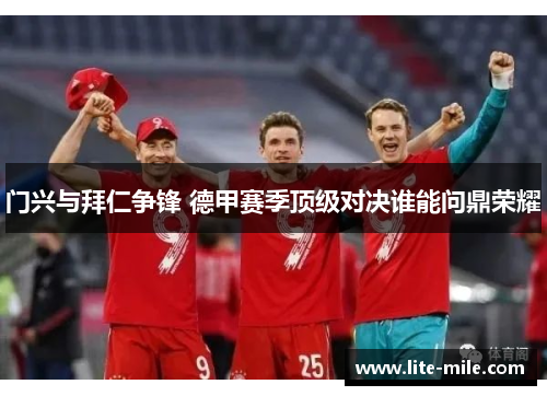 门兴与拜仁争锋 德甲赛季顶级对决谁能问鼎荣耀