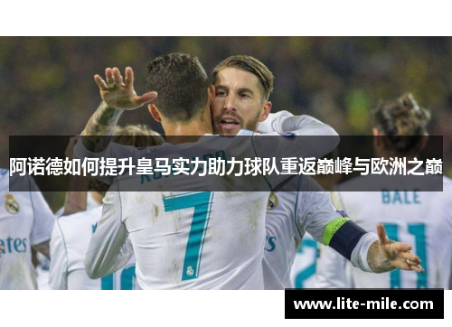 阿诺德如何提升皇马实力助力球队重返巅峰与欧洲之巅