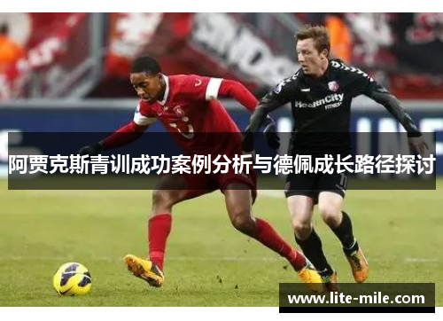 阿贾克斯青训成功案例分析与德佩成长路径探讨
