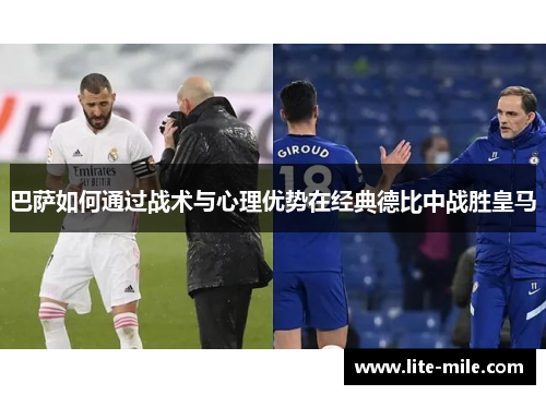 巴萨如何通过战术与心理优势在经典德比中战胜皇马