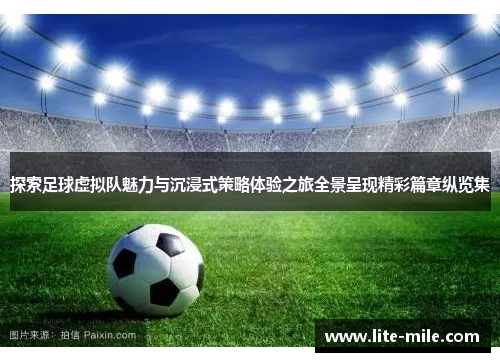 探索足球虚拟队魅力与沉浸式策略体验之旅全景呈现精彩篇章纵览集 探索足球虚拟队魅力与沉浸式策略体验之旅全景呈现精彩篇章纵览集