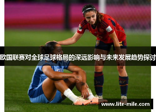 欧国联赛对全球足球格局的深远影响与未来发展趋势探讨