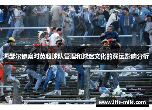 海瑟尔惨案对英超球队管理和球迷文化的深远影响分析 海瑟尔惨案对英超球队管理和球迷文化的深远影响分析