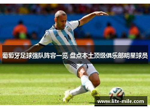 葡萄牙足球强队阵容一览 盘点本土顶级俱乐部明星球员 葡萄牙足球强队阵容一览 盘点本土顶级俱乐部明星球员