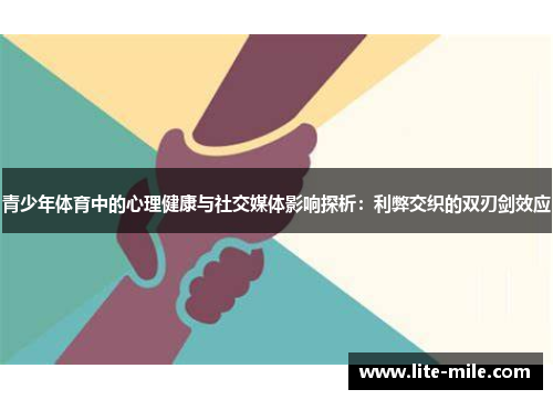 青少年体育中的心理健康与社交媒体影响探析:利弊交织的双刃剑效应 青少年体育中的心理健康与社交媒体影响探析:利弊交织的双刃剑效应