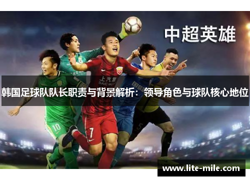韩国足球队队长职责与背景解析:领导角色与球队核心地位 韩国足球队队长职责与背景解析:领导角色与球队核心地位