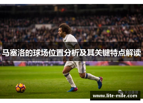 马塞洛的球场位置分析及其关键特点解读 马塞洛的球场位置分析及其关键特点解读