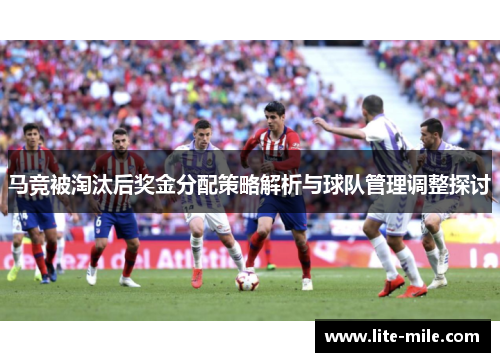 马竞被淘汰后奖金分配策略解析与球队管理调整探讨 马竞被淘汰后奖金分配策略解析与球队管理调整探讨