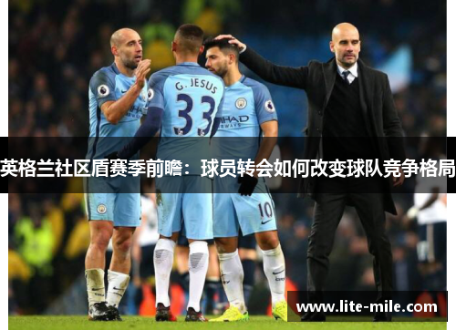 英格兰社区盾赛季前瞻：球员转会如何改变球队竞争格局