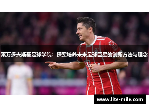 莱万多夫斯基足球学院：探索培养未来足球巨星的创新方法与理念