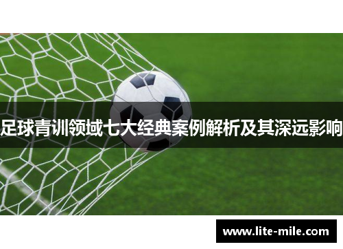 足球青训领域七大经典案例解析及其深远影响