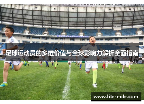 足球运动员的多维价值与全球影响力解析全面指南