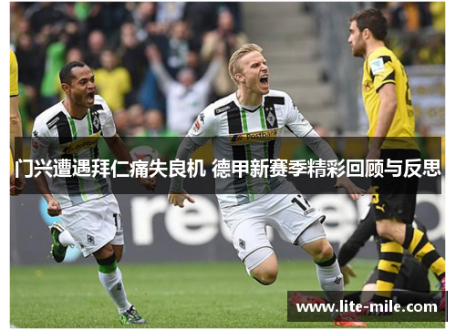 门兴遭遇拜仁痛失良机 德甲新赛季精彩回顾与反思