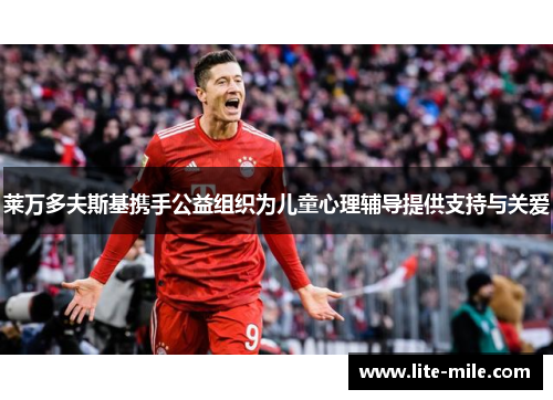 莱万多夫斯基携手公益组织为儿童心理辅导提供支持与关爱