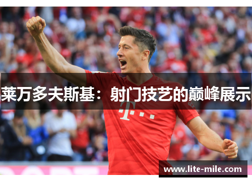 莱万多夫斯基：射门技艺的巅峰展示