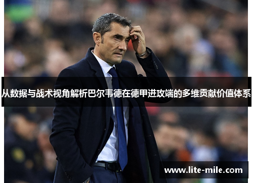 从数据与战术视角解析巴尔韦德在德甲进攻端的多维贡献价值体系