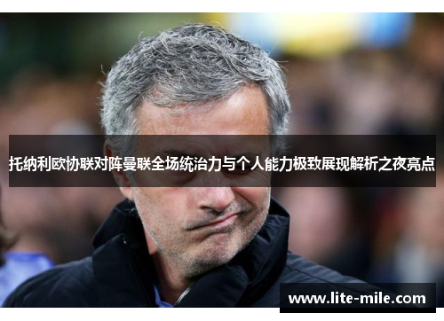 托纳利欧协联对阵曼联全场统治力与个人能力极致展现解析之夜亮点