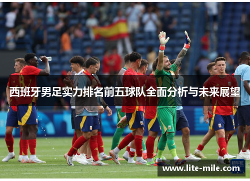 西班牙男足实力排名前五球队全面分析与未来展望