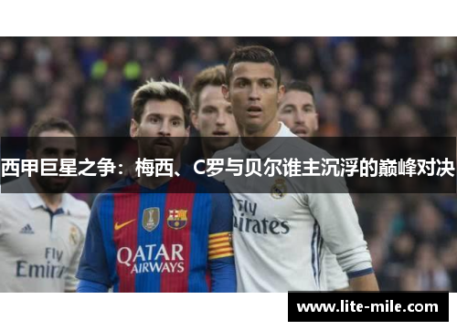西甲巨星之争：梅西、C罗与贝尔谁主沉浮的巅峰对决