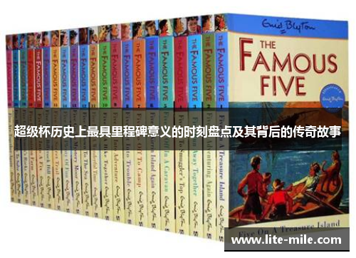 超级杯历史上最具里程碑意义的时刻盘点及其背后的传奇故事