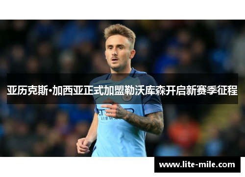 亚历克斯·加西亚正式加盟勒沃库森开启新赛季征程