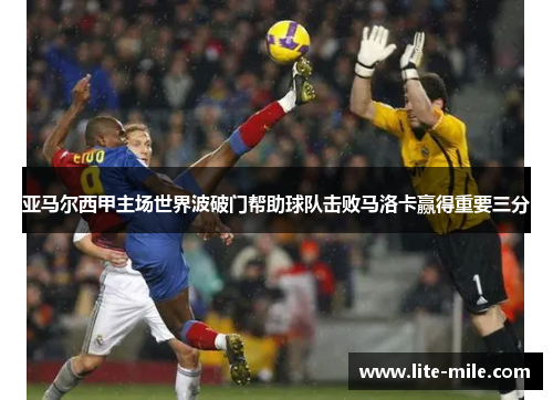 亚马尔西甲主场世界波破门帮助球队击败马洛卡赢得重要三分