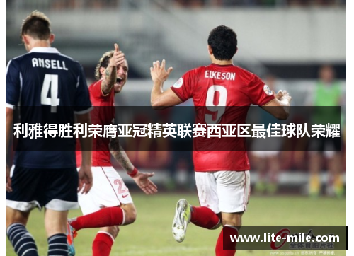 利雅得胜利荣膺亚冠精英联赛西亚区最佳球队荣耀
