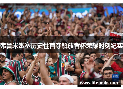 弗鲁米嫩塞历史性首夺解放者杯荣耀时刻纪实