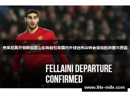 费莱尼离开曼联加盟山东鲁能引发国内外球迷热议转会背后的深层次原因