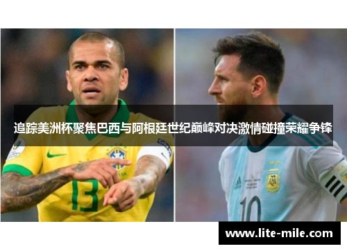 追踪美洲杯聚焦巴西与阿根廷世纪巅峰对决激情碰撞荣耀争锋