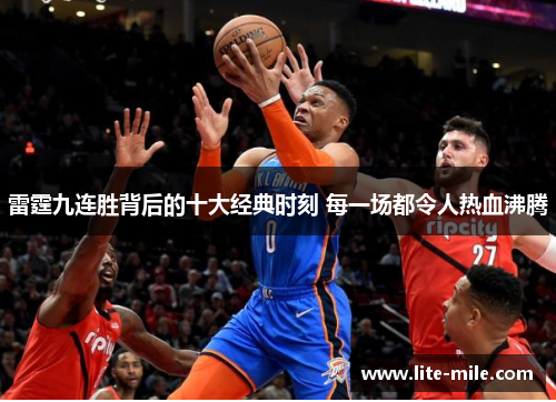 雷霆九连胜背后的十大经典时刻 每一场都令人热血沸腾 雷霆九连胜背后的十大经典时刻 每一场都令人热血沸腾