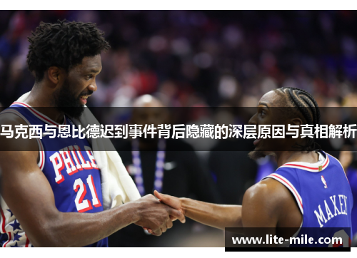 马克西与恩比德迟到事件背后隐藏的深层原因与真相解析 马克西与恩比德迟到事件背后隐藏的深层原因与真相解析