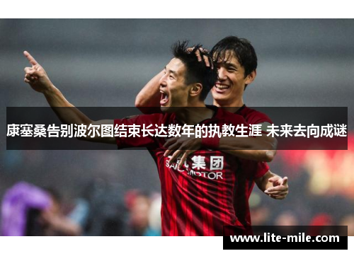 康塞桑告别波尔图结束长达数年的执教生涯 未来去向成谜