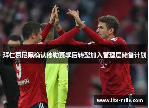 拜仁慕尼黑确认穆勒赛季后转型加入管理层储备计划