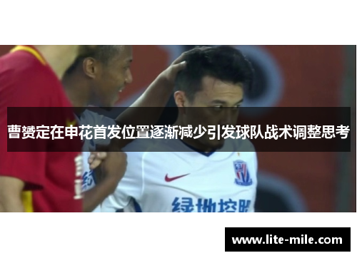 曹赟定在申花首发位置逐渐减少引发球队战术调整思考